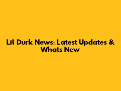 Lil Durk News: Latest Updates & What's New