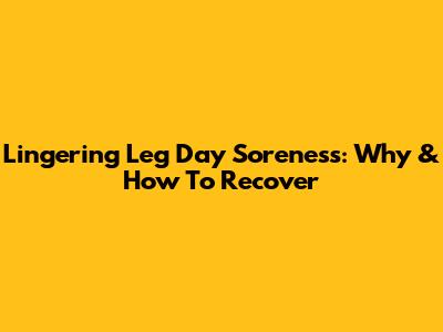 Lingering Leg Day Soreness: Why & How To Recover