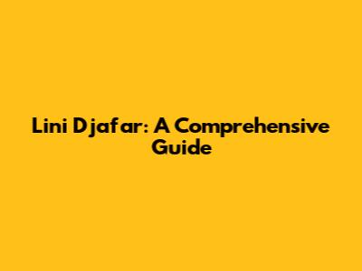 Lini Djafar: A Comprehensive Guide