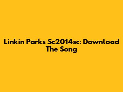 Linkin Park's Sc2014sc: Download The Song