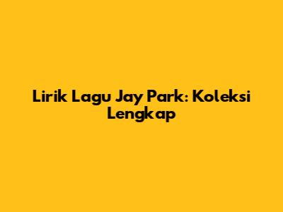 Lirik Lagu Jay Park: Koleksi Lengkap