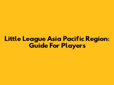 Little League Asia Pacific Region: Guide For Players