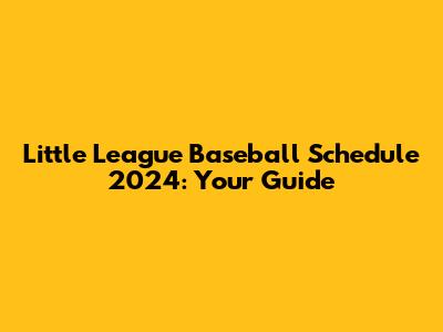 Little League Baseball Schedule 2024: Your Guide