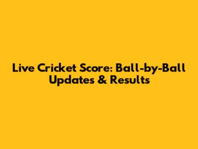 Live Cricket Score: Ball-by-Ball Updates & Results
