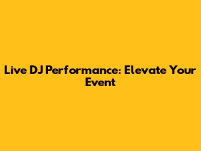 Live DJ Performance: Elevate Your Event