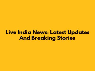 Live India News: Latest Updates And Breaking Stories