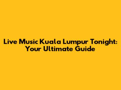 Live Music Kuala Lumpur Tonight: Your Ultimate Guide