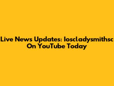 Live News Updates: Ioscladysmithsc On YouTube Today