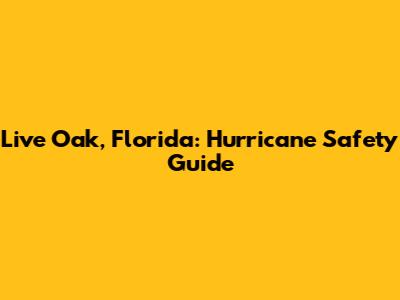 Live Oak, Florida: Hurricane Safety Guide