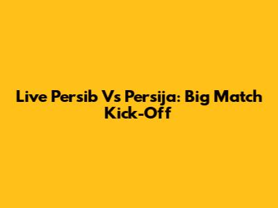 Live Persib Vs Persija: Big Match Kick-Off