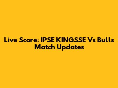 Live Score: IPSE KINGSSE Vs Bulls Match Updates