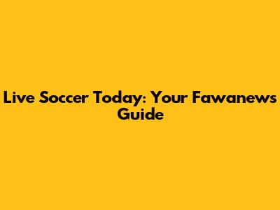 Live Soccer Today: Your Fawanews Guide