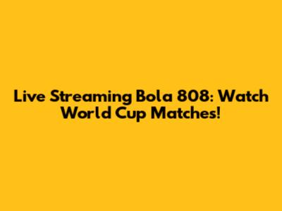 Live Streaming Bola 808: Watch World Cup Matches!
