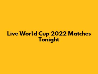 Live World Cup 2022 Matches Tonight