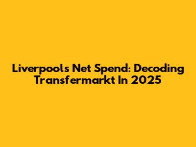 Liverpool's Net Spend: Decoding Transfermarkt In 2025