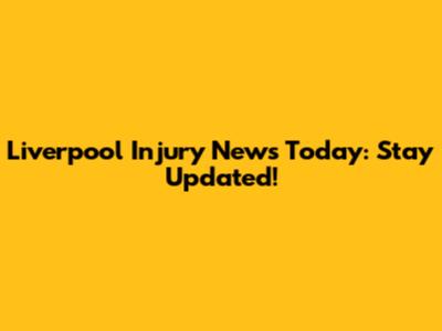 Liverpool Injury News Today: Stay Updated!