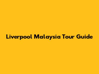 Liverpool Malaysia Tour Guide