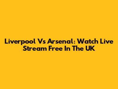 Liverpool Vs Arsenal: Watch Live Stream Free In The UK
