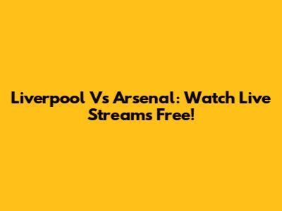 Liverpool Vs Arsenal: Watch Live Streams Free!