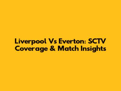 Liverpool Vs Everton: SCTV Coverage & Match Insights