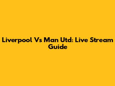 Liverpool Vs Man Utd: Live Stream Guide