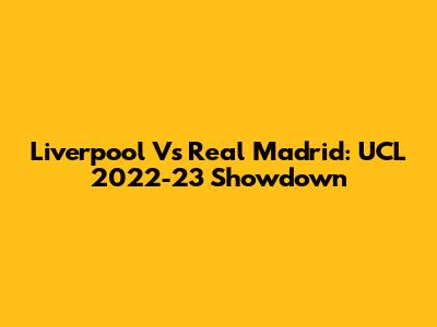 Liverpool Vs Real Madrid: UCL 2022-23 Showdown
