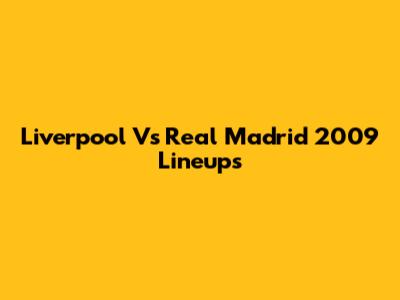 Liverpool Vs Real Madrid 2009 Lineups