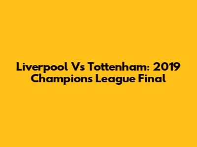 Liverpool Vs Tottenham: 2019 Champions League Final