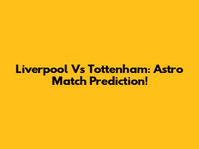 Liverpool Vs Tottenham: Astro Match Prediction!