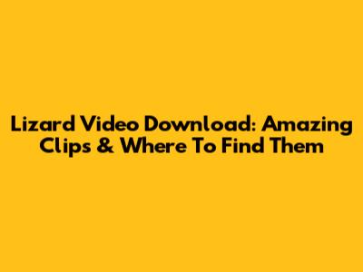 Lizard Video Download: Amazing Clips & Where To Find Them