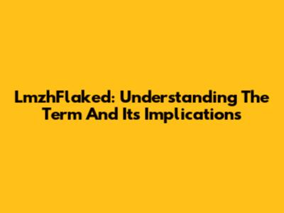 LmzhFlaked: Understanding The Term And Its Implications