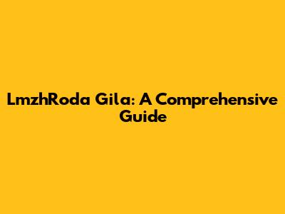 LmzhRoda Gila: A Comprehensive Guide