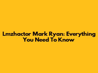 Lmzhactor Mark Ryan: Everything You Need To Know