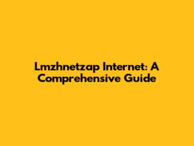 Lmzhnetzap Internet: A Comprehensive Guide