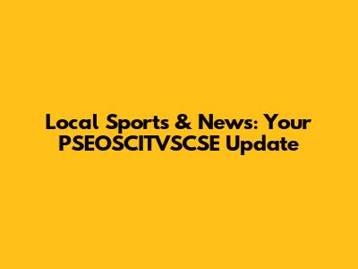 Local Sports & News: Your PSEOSCITVSCSE Update