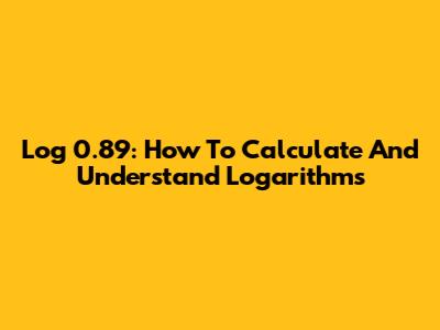 Log 0.89: How To Calculate And Understand Logarithms