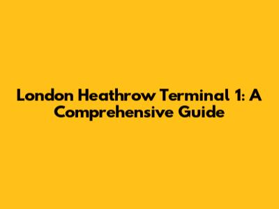 London Heathrow Terminal 1: A Comprehensive Guide