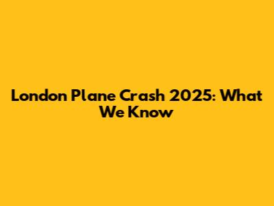 London Plane Crash 2025: What We Know