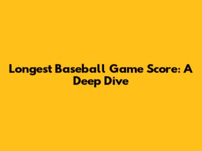 Longest Baseball Game Score: A Deep Dive