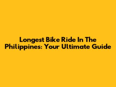 Longest Bike Ride In The Philippines: Your Ultimate Guide