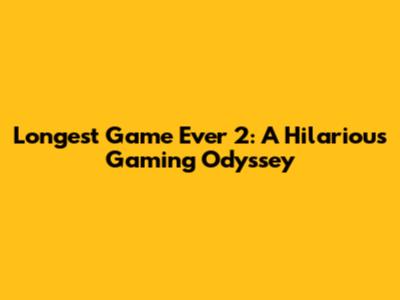 Longest Game Ever 2: A Hilarious Gaming Odyssey