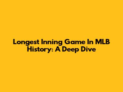 Longest Inning Game In MLB History: A Deep Dive