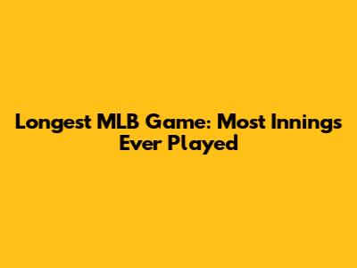 Longest MLB Game: Most Innings Ever Played