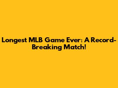 Longest MLB Game Ever: A Record-Breaking Match!