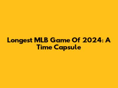 Longest MLB Game Of 2024: A Time Capsule