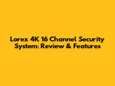 Lorex 4K 16 Channel Security System: Review & Features