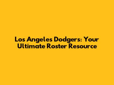 Los Angeles Dodgers: Your Ultimate Roster Resource