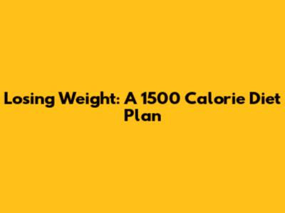 Losing Weight: A 1500 Calorie Diet Plan