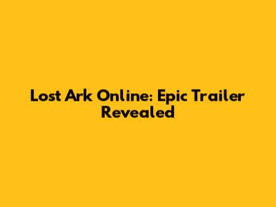 Lost Ark Online: Epic Trailer Revealed