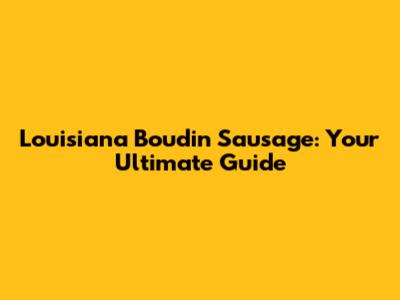 Louisiana Boudin Sausage: Your Ultimate Guide